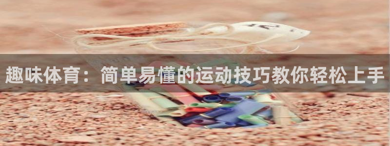 谈球吧：趣味体育：简单易懂的运动技巧教你轻松上手