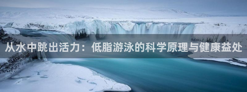 谈球吧体育：从水中跳出活力：低脂游泳的科学原理与健康益处