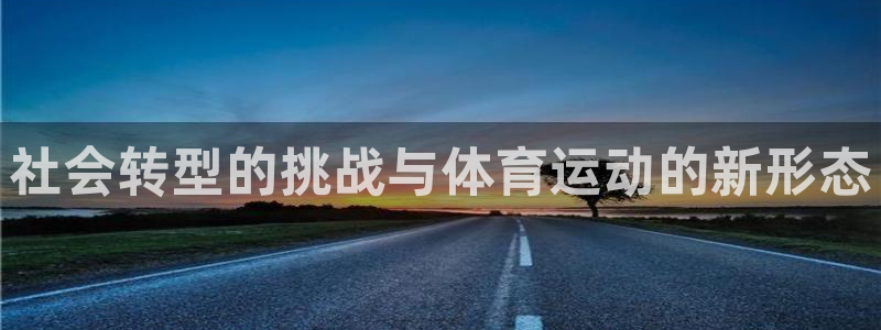 谈球吧体育官网：社会转型的挑战与体育运动的新形态